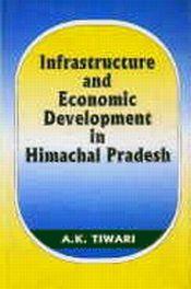 Infrastructure and Economic Development in Himachal Pradesh / Tiwari, A.K. 