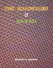 Ethno-Archaeometallurgy of Iron in India: A Research based on Chhotanagpur and Bastar Regions / Mishra, Ashok K. 