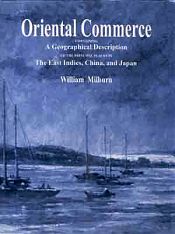 Oriental Commerce: Containing a Geographical Description of the Principal Places in the East Indies, China and Japan, 2 Volumes / Milburn, William 