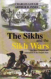 The Sikhs and the Sikh Wars: The Rise, Conquest and Annexation of the Punjab State / Innes, Arthur D. & Gough, Charles 