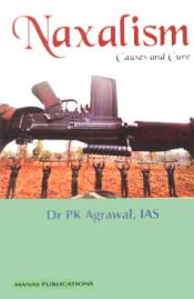 Naxalism: Causes and Cure / Agrawal, P.K. (Dr.) (IAS)