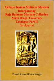 Akshaya Kumar Maitreya Museum Incorporating Raja Rajaram Museum Collection North Bengal University Catalogue Part II (Sculptures) / Bhattacharyya, Pranab Kumar 
