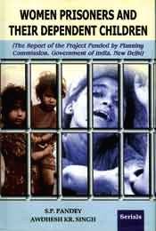Women Prisoners and Their Dependent Children (The Report of the Project Funded by Planning Commission, Government of India, New Delhi) / Pandey, S.P. & Singh, Awdhesh Kumar 