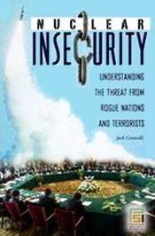 Nuclear Insecurity: Understanding the Threat from Rogue Nations and Terrorists / Caravelli, Jack 