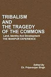 Tribalism and the Tragedy of the Commons: Land, Identity and Development - The Manipur Experience / Singh, Ch. Priyoranjan (Ed.)
