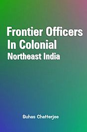 Frontier Officers in Colonial: Northeast India / Chatterjee, Suhas 