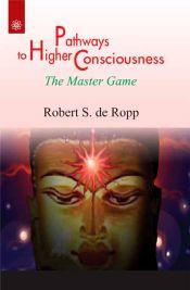 Pathways to Higher Consciousness: The Master Game / Ropp, Robert S. de 