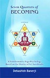Seven Quartets of Becoming: A Transformative Yoga Psychology Based on the Diaries of Sri Aurobindo / Banerji, Debashish 