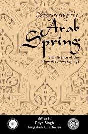 Interpreting the Arab Spring: Significance of the New Arab Awakening? / Singh, Priya & Chatterjee, Kingshuk (Eds.)