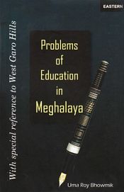 Problems of Education in Meghalaya: With special reference to West Garo Hills / Bhowmik, Uma Roy 