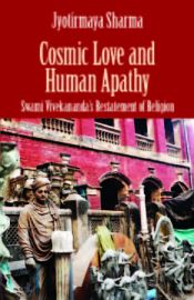 Cosmic Love and Human Apathy: Swami Vivekanands Restatement of Religion / Sharma, Jyotirmaya 