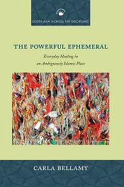 The Powerful Ephemeral: Everyday Healing in an Ambiguously Islamic Place / Bellamy, Carla 