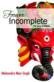 Forever Incomplete: The Story of Nepal / Singh, Mahendra Man 