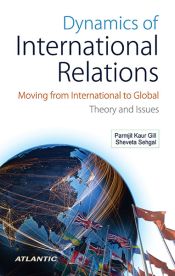 Dynamics of International Relations: Moving from International to Global Theory and Issues / Gill, Parmjit Kaur & Sehgal, Sheveta 