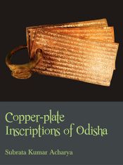 Copper-plate Inscriptions of Odisha: A Descriptive Catalogue (Circa Fourth Century to Sixteenth Century CE) / Acharya, Subrata Kumar 