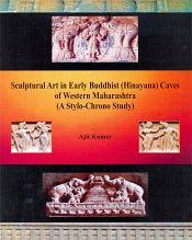 Sculptural Art in Early Buddhist (Hinayana) Caves of Western Maharashtra (A Stylo-Chrono Study) / Kumar, Ajit 