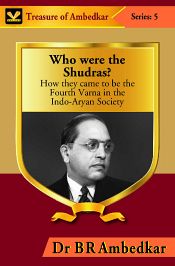 Who Were the Shudras? How they came to be the Fourth Varna in the Indi-Aryan Society / Ambedkar, B.R. (Dr.)