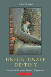 Unfortunate Destiny: Animals in the Indian Buddhist Imagination / Ohnuma, Reiro 