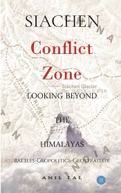 SIACHEN Conflict Zone: Looking Beyond the Himalayas (Battles-Geopolitics-Geostrategy) / Lal, Anil 