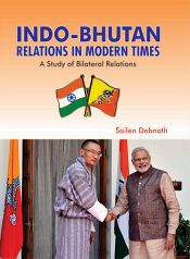 Indo-Bhutan Relations in Modern Times: A Study of Bilateral Relations / Debnath, Sailen 