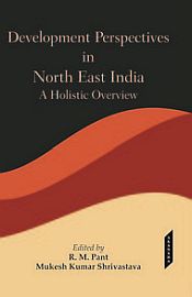 Development Perspectives in North East India: A Holistic Overview / Pant, R.M. & Shrivastava, Mukesh Kumar (Eds.)
