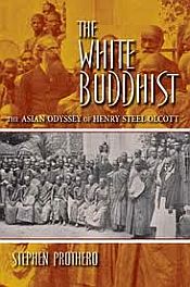 The White Buddhist: The Asian Odyssey of Henry Steel Olcott / Prothero, Stephen 