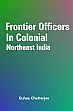 Frontier Officers in Colonial: Northeast India /  Chatterjee, Suhas 