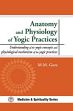 Anatomy and Physiology of Yogic Practices: Understanding of the Yogic Concepts and Physiological Mechanism of the Yogic Practices /  Gore, Makarand madhukar 