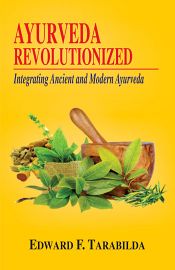 Ayurveda Revolutionized: Integrating Ancient and Modern Ayurveda / Tarabilda, Edward F. 