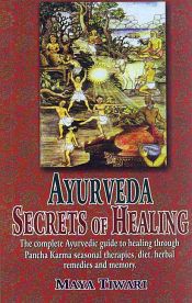 Ayurveda: Secrets of Healing (The complete Ayurvedic Guide to Healing through Pancha Karma, Seasonal Therapies, Diet, Herbal Remedies and Memory) / Tiwari, Maya 