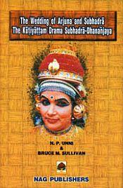 The Wedding of Arjuna and Subhadra: The Kutiyattam Drama Subhadra-Dhananjaya (Text with Vicharatilak Commentary, Introduction, English Translation and Notes) / Unni, N.P. & Sullivan, Bruce M. (Trs.)