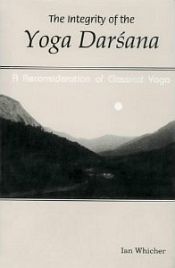 The Integrity of the Yoga Darsana: A Reconsideration of Classical Yoga / Whicher, Ian 