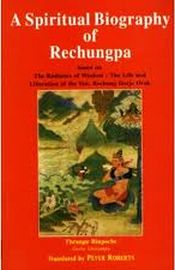 A Spiritual Biography of Rechungpa: Based on the Radianc the Life and Liberation of the Ven. Rechung Dorje Drak / Rinpoche, Ven. Khenchen Thrangu (Geshe Lharampa)