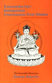 Transcending Ego: Distinguishing Consicousness from Wisdom (Tib. namse yeshe gepa) of Rangjung Dorje, The Third Karmapa / Rinpoche, Ven. Khenchen Thrangu (Geshe Lharampa)