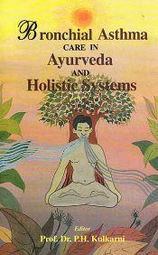 Bronchial Asthma Care in Ayurveda and Holistic Systems / Kulkarni, P.H. (Dr.) (Ed.)