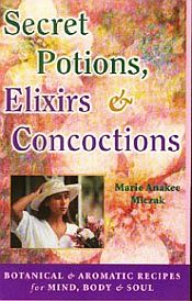 Secret Potions, Elixirs and Concoctions: Botanical and Aromatic Recipes for Mind, Body and Soul / Miczak, Marie Anakee 