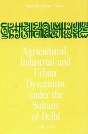 Agricultural, Industrial and Urban Dynamism Under the Sultans of Delhi 1206-1555 / Naqvi, Hamida Khatoon 