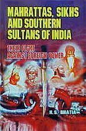 Mahrattas, Sikhs and Southern Sultans of India: Their Fight Against Foreign Power / Bhatia, H.S. 