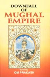 Downfall of Mughal Empire / Prakash, Om (Ed.)