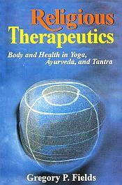 Religious Therapeutics: Body and Health in Yoga, Ayurveda and Tantra / Fields, Gregory P. 