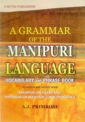 A Grammar of the Manipuri Language: Vocabulary and Phrase Book: To Which are Added Some Manipuri Proverbs and Specimens of Manipuri Correspondence / Primrose, A.J. 