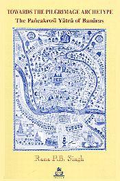 Towards the Pilgrimage Archetype: The Pancakrosi Yatra of Banaras / Singh, Rana P.B. 
