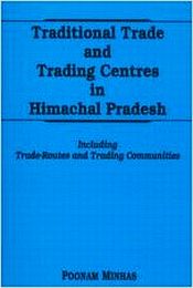 Traditional Trade and Trading Centres in Himachal Pradesh: Including Trade-Routes and Trading Communities / Minhas, Poonam 