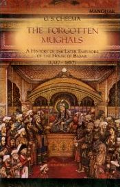 The Forgotten Mughals: A History of the Later Emperors of the House of Babar (1707-1857) / Cheema, G.S. 
