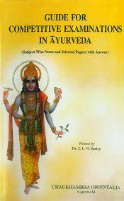 Guide for Competitive Examinations in Ayurveda: Subject-wise notes and selected papers with answer (Revised and Enlarged Edition) / Sastry, J.L.N. (Dr.)