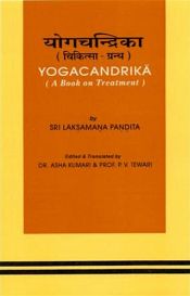 Yogacandrika: A Book on Treatment by Sri Laksamana Pandita (Text with Hindi and English translation) / Kumari, Asha & Tiwari, P.V. (Eds. & Trs.)