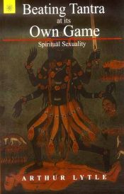 Beating Tantra at its Own Game: Spiritual Sexuality / Lytle, Arthur 
