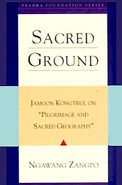 Sacred Ground: Jamgon Kongtrul on Pilgrimage and Sacred Geography / Zangpo, Ngawang 
