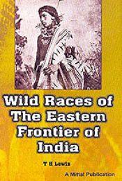 Wild Races of the Eastern Frontier of India / Lewin, T.H. 