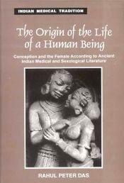 The Origin of the Life of a Human Being: Conception and the Female according to Ancient Indian Medical and Sexological Literature / Das, Rahul Peter 